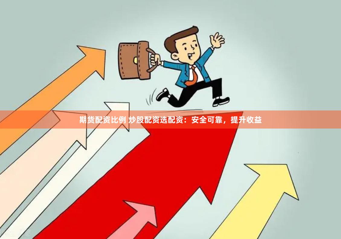 期货配资比例 炒股配资选配资：安全可靠，提升收益