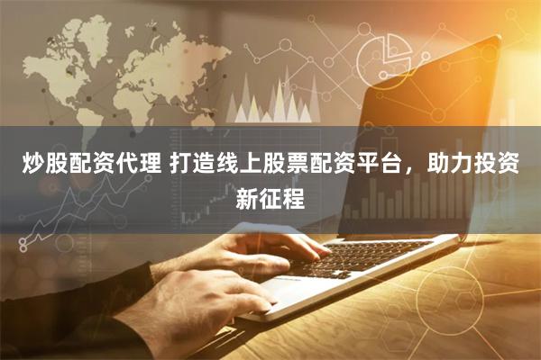 炒股配资代理 打造线上股票配资平台，助力投资新征程