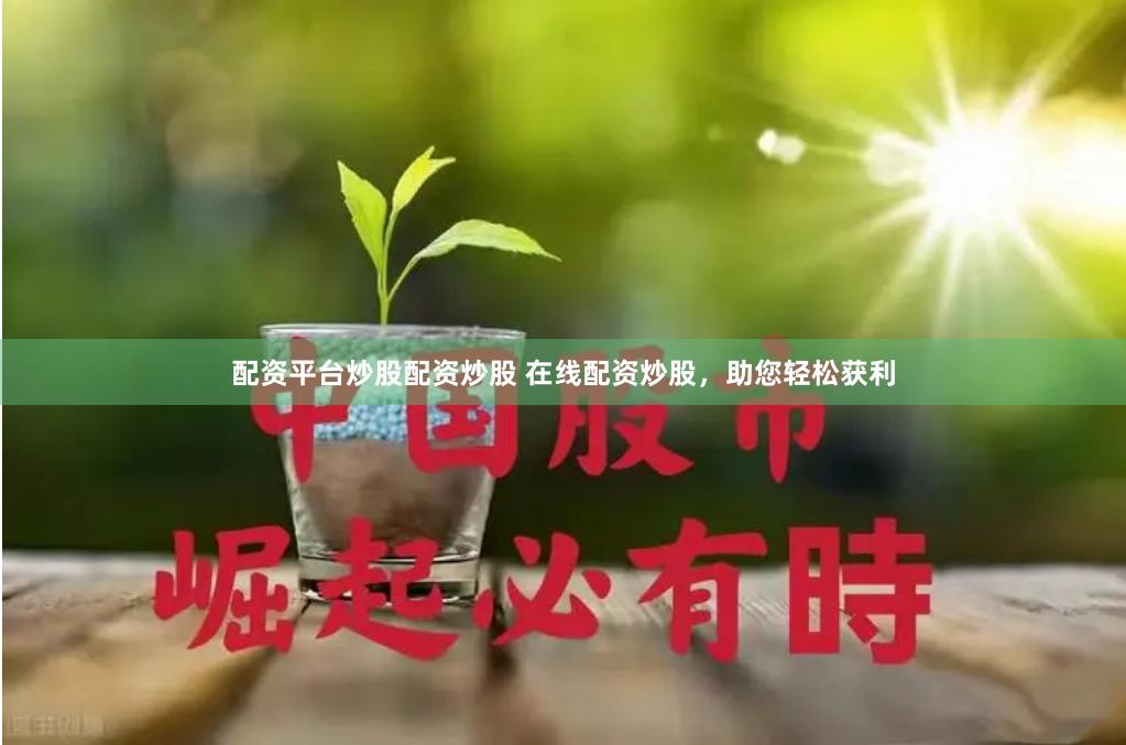 配资平台炒股配资炒股 在线配资炒股，助您轻松获利