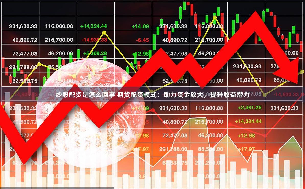 炒股配资是怎么回事 期货配资模式：助力资金放大，提升收益潜力