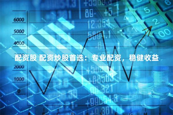 配资股 配资炒股首选：专业配资，稳健收益