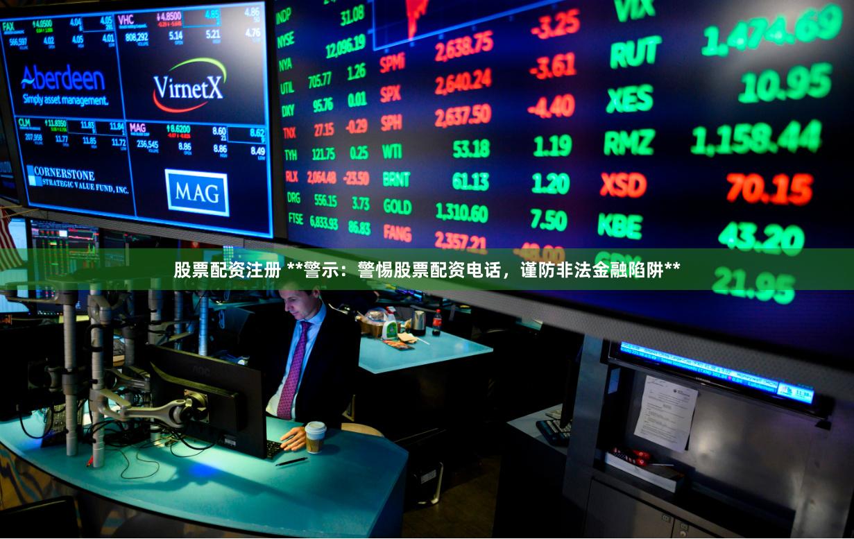 股票配资注册 **警示：警惕股票配资电话，谨防非法金融陷阱**